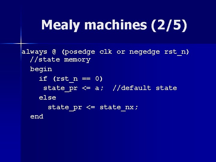 Mealy machines (2/5) always @ (posedge clk or negedge rst_n) //state memory begin if