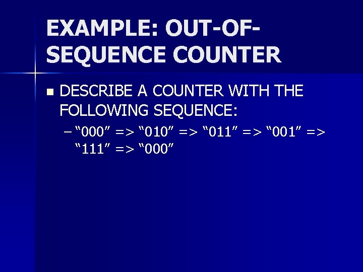 EXAMPLE: OUT-OFSEQUENCE COUNTER n DESCRIBE A COUNTER WITH THE FOLLOWING SEQUENCE: – “ 000”