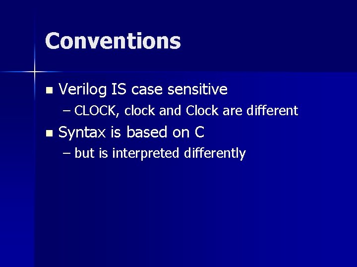 Conventions n Verilog IS case sensitive – CLOCK, clock and Clock are different n