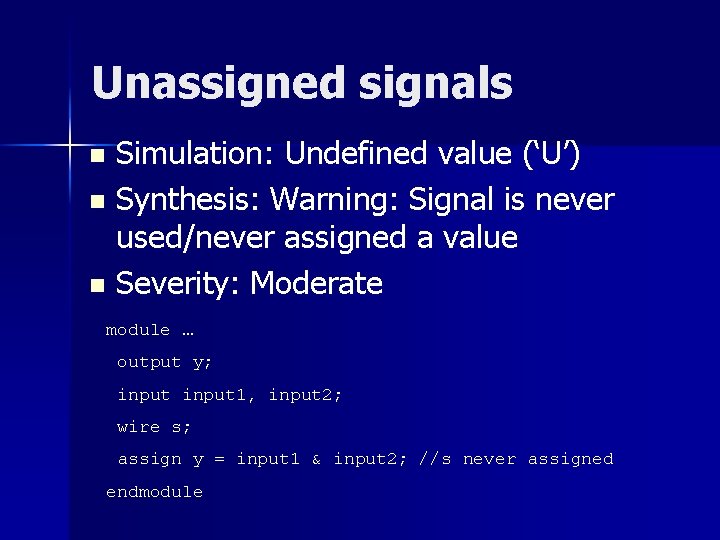 Unassigned signals Simulation: Undefined value (‘U’) n Synthesis: Warning: Signal is never used/never assigned