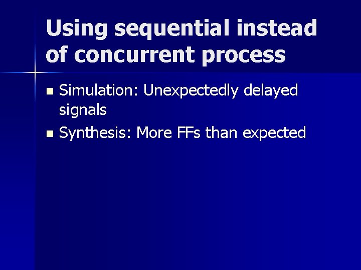 Using sequential instead of concurrent process Simulation: Unexpectedly delayed signals n Synthesis: More FFs