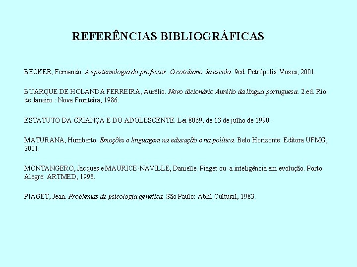 REFERÊNCIAS BIBLIOGRÁFICAS BECKER, Fernando. A epistemologia do professor. O cotidiano da escola. 9 ed.