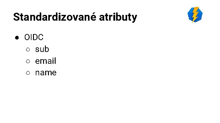 Standardizované atributy ● OIDC ○ sub ○ email ○ name Standardizované atributy ● OIDC ○ sub ○ email ○ name