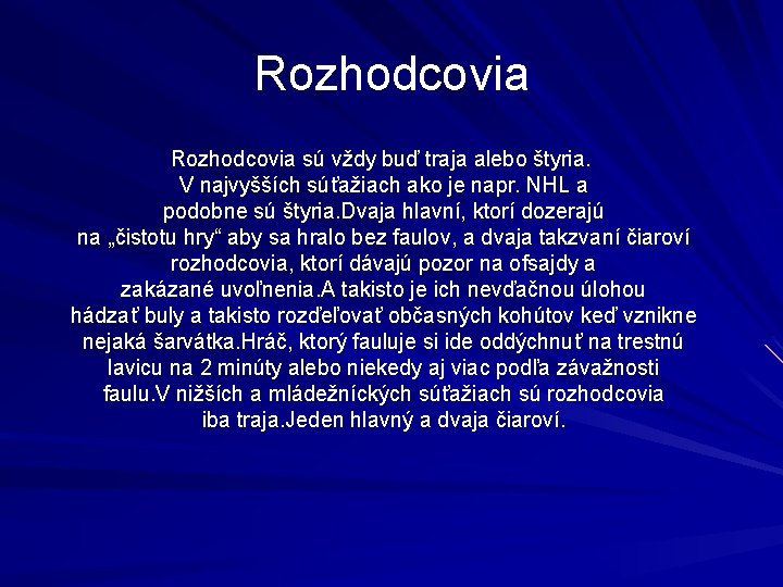 Rozhodcovia sú vždy buď traja alebo štyria. V najvyšších súťažiach ako je napr. NHL