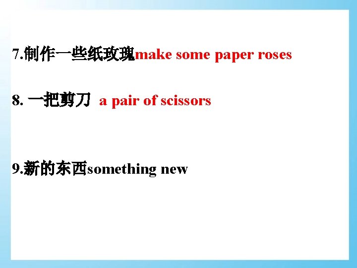 7. 制作一些纸玫瑰make some paper roses 8. 一把剪刀 a pair of scissors 9. 新的东西something new