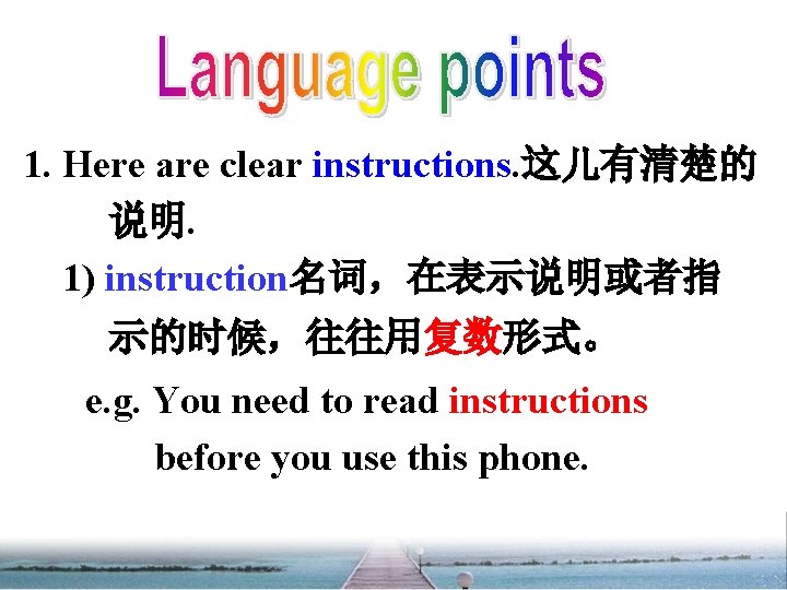 1. Here are clear instructions. 这儿有清楚的 说明. 1) instruction名词，在表示说明或者指 示的时候，往往用复数形式。 e. g. You need