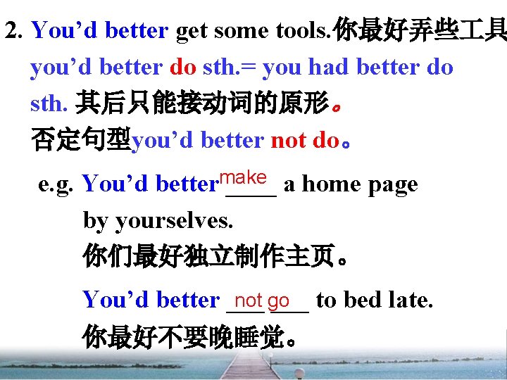 2. You’d better get some tools. 你最好弄些 具 you’d better do sth. = you