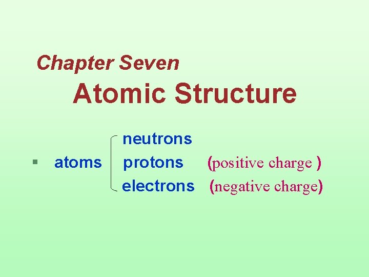  Chapter Seven Atomic Structure § atoms neutrons protons (positive charge ) electrons (negative