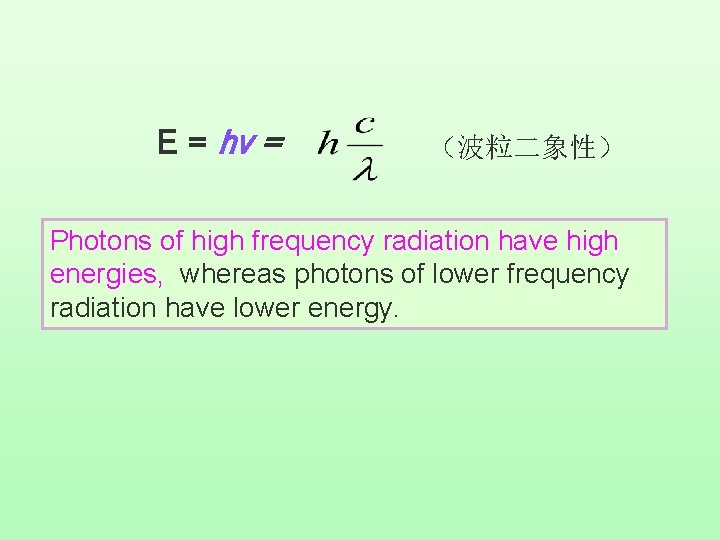 E = hv = （波粒二象性） Photons of high frequency radiation have high energies, whereas