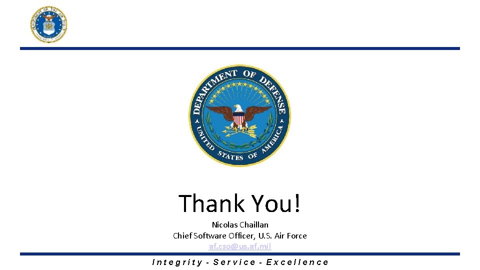 Thank You! Nicolas Chaillan Chief Software Officer, U. S. Air Force af. cso@us. af. Thank You! Nicolas Chaillan Chief Software Officer, U. S. Air Force af. cso@us. af.
