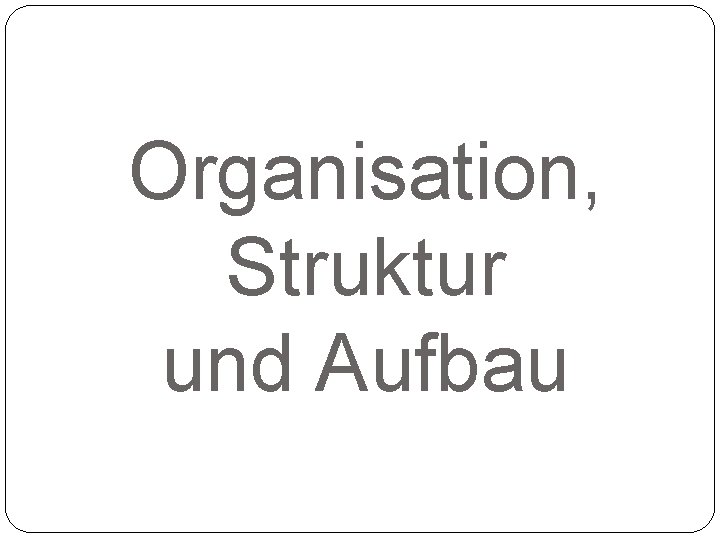 Organisation, Struktur und Aufbau 