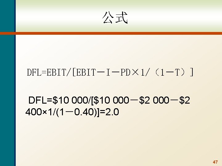 公式 DFL=EBIT/[EBIT－I－PD× 1/（1－T）] DFL=$10 000/[$10 000－$2 400× 1/(1－0. 40)]=2. 0 47 