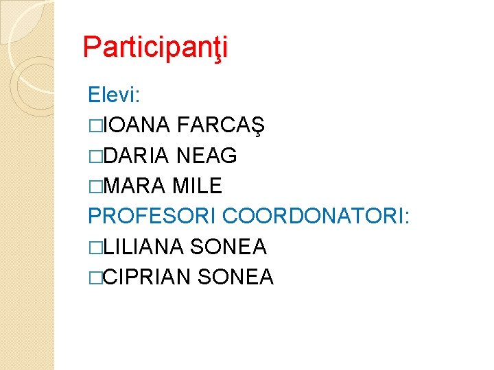 Participanţi Elevi: �IOANA FARCAŞ �DARIA NEAG �MARA MILE PROFESORI COORDONATORI: �LILIANA SONEA �CIPRIAN SONEA