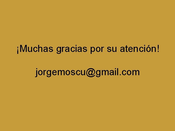 ¡Muchas gracias por su atención! jorgemoscu@gmail. com 