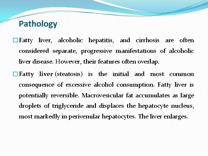 Pathology �Fatty liver, alcoholic hepatitis, and cirrhosis are often considered separate, progressive manifestations of
