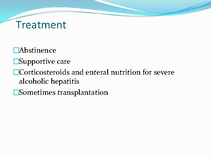 Treatment �Abstinence �Supportive care �Corticosteroids and enteral nutrition for severe alcoholic hepatitis �Sometimes transplantation