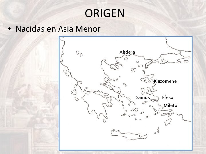 ORIGEN • Nacidas en Asia Menor Abdera Klazomene Samos Éfeso Mileto 