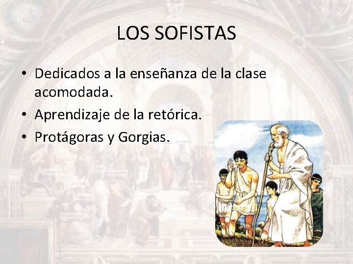 LOS SOFISTAS • Dedicados a la enseñanza de la clase acomodada. • Aprendizaje de