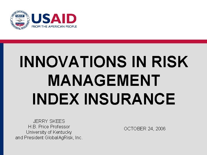 INNOVATIONS IN RISK MANAGEMENT INDEX INSURANCE JERRY SKEES H. B. Price Professor University of