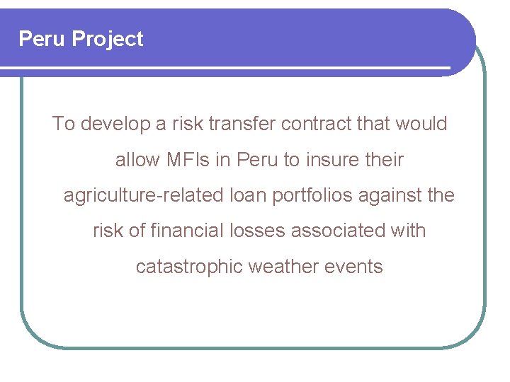 Peru Project To develop a risk transfer contract that would allow MFIs in Peru