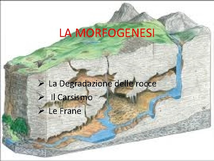 LA MORFOGENESI Ø La Degradazione delle rocce Ø Il Carsismo Ø Le Frane 