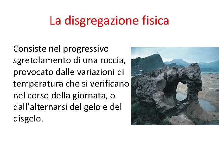 La disgregazione fisica Consiste nel progressivo sgretolamento di una roccia, provocato dalle variazioni di