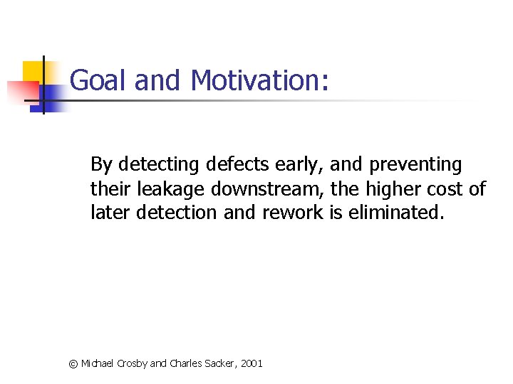 Goal and Motivation: By detecting defects early, and preventing their leakage downstream, the higher