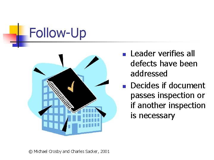 Follow-Up n n © Michael Crosby and Charles Sacker, 2001 Leader verifies all defects