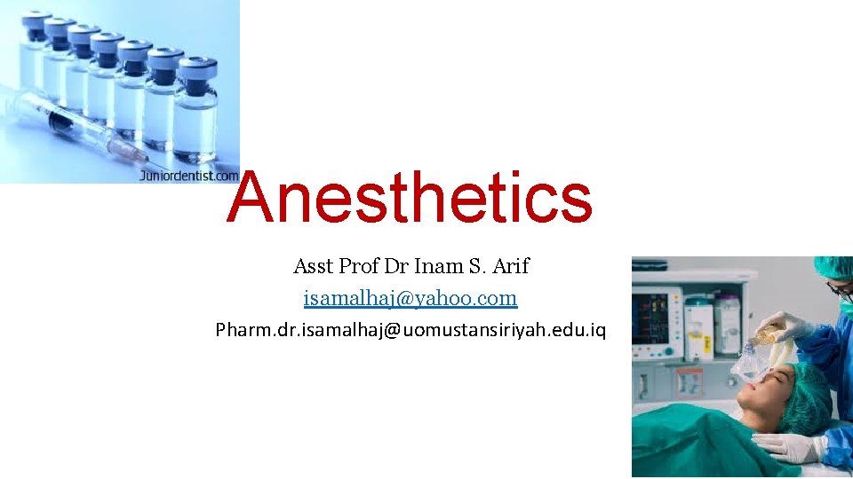 Anesthetics Asst Prof Dr Inam S. Arif isamalhaj@yahoo. com Pharm. dr. isamalhaj@uomustansiriyah. edu. iq