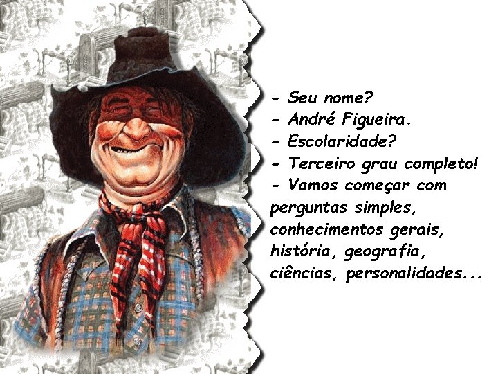 - Seu nome? - André Figueira. - Escolaridade? - Terceiro grau completo! - Vamos