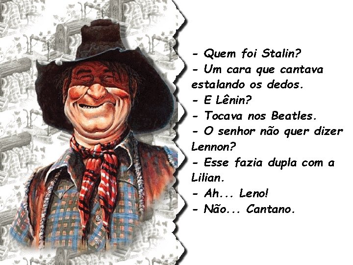 - Quem foi Stalin? - Um cara que cantava estalando os dedos. - E