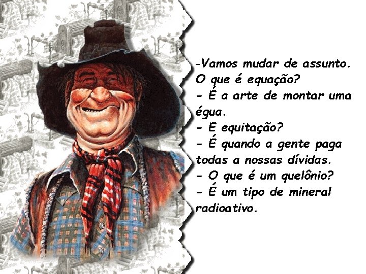 -Vamos mudar de assunto. O que é equação? - É a arte de montar