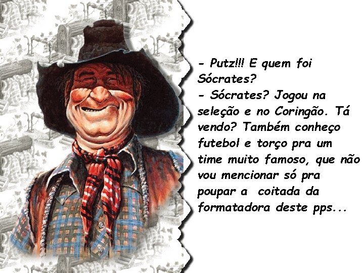 - Putz!!! E quem foi Sócrates? - Sócrates? Jogou na seleção e no Coringão.