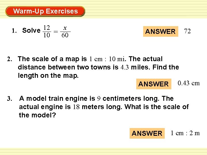 Warm-Up Exercises 1. Solve 12 = x 10 60 ANSWER 72 2. The scale