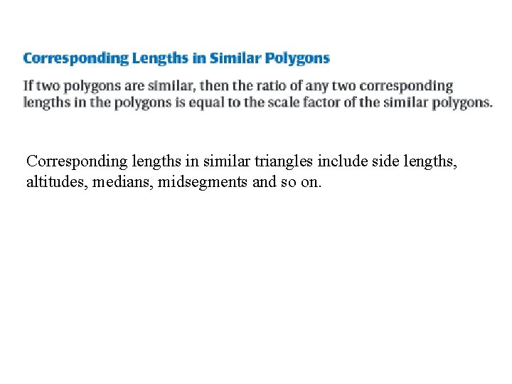 Corresponding lengths in similar triangles include side lengths, altitudes, medians, midsegments and so on.