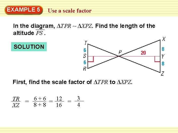 EXAMPLE Warm-Up 5 Exercises Use a scale factor In the diagram, ∆TPR ~ ∆XPZ.