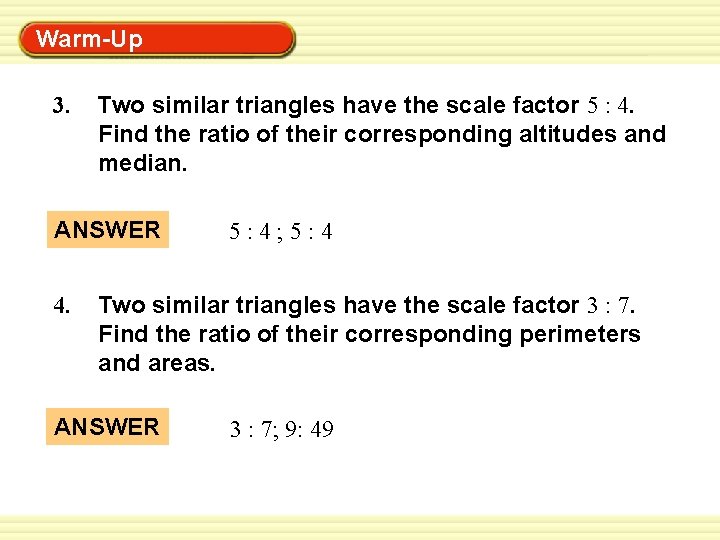 Warm-Up Exercises 3. Two similar triangles have the scale factor 5 : 4. Find