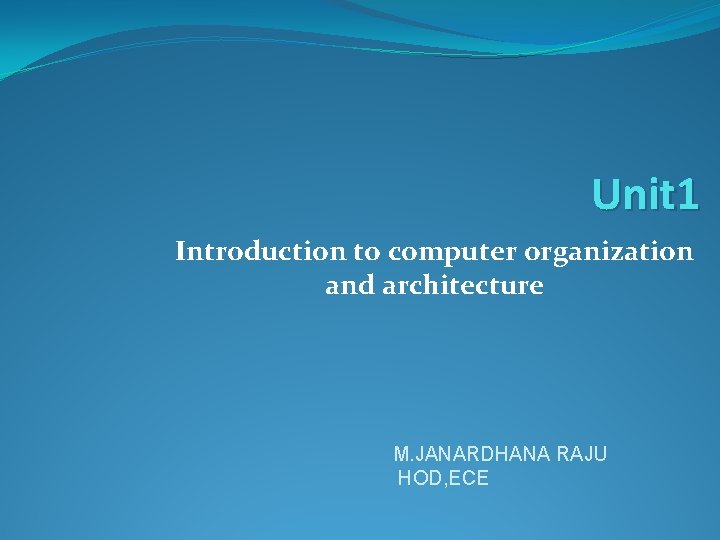 Unit 1 Introduction to computer organization and architecture M. JANARDHANA RAJU HOD, ECE 