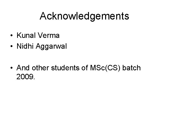 Acknowledgements • Kunal Verma • Nidhi Aggarwal • And other students of MSc(CS) batch