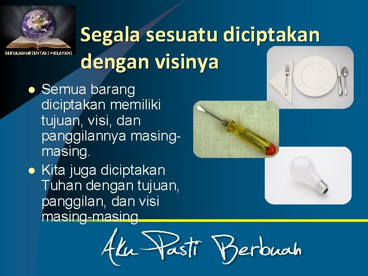 SEKOLAH ORIENTASI MELAYANI l l Segala sesuatu diciptakan dengan visinya Semua barang diciptakan memiliki