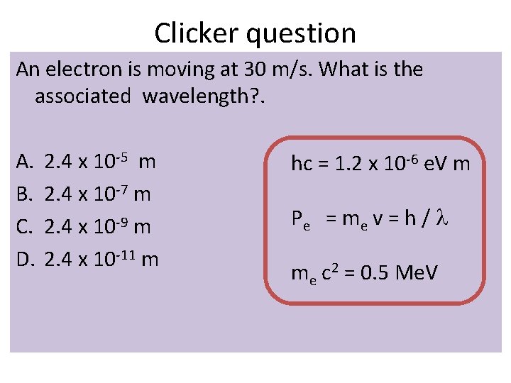 Clicker question An electron is moving at 30 m/s. What is the associated wavelength? Clicker question An electron is moving at 30 m/s. What is the associated wavelength?