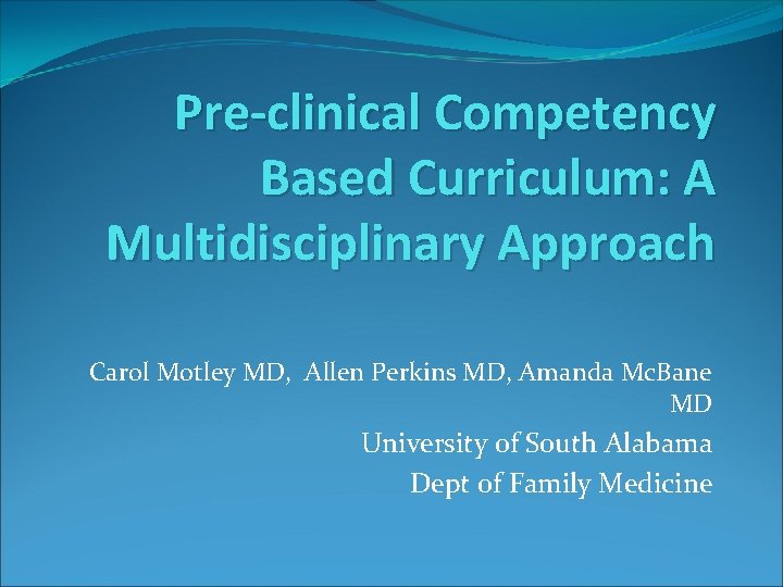 Pre-clinical Competency Based Curriculum: A Multidisciplinary Approach Carol Motley MD, Allen Perkins MD, Amanda