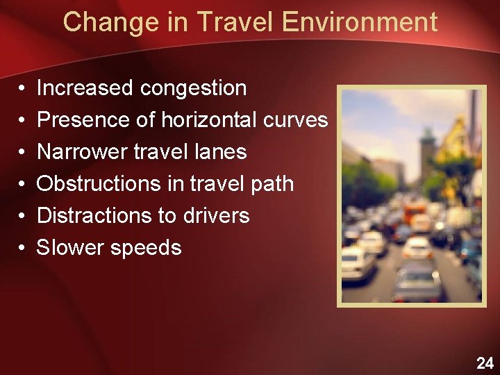 Change in Travel Environment • • • Increased congestion Presence of horizontal curves Narrower