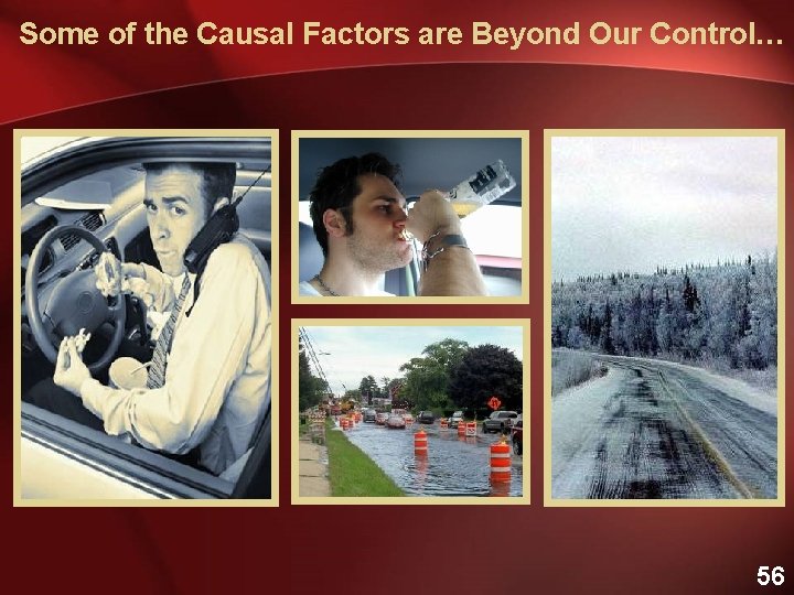 Some of the Causal Factors are Beyond Our Control… 56 