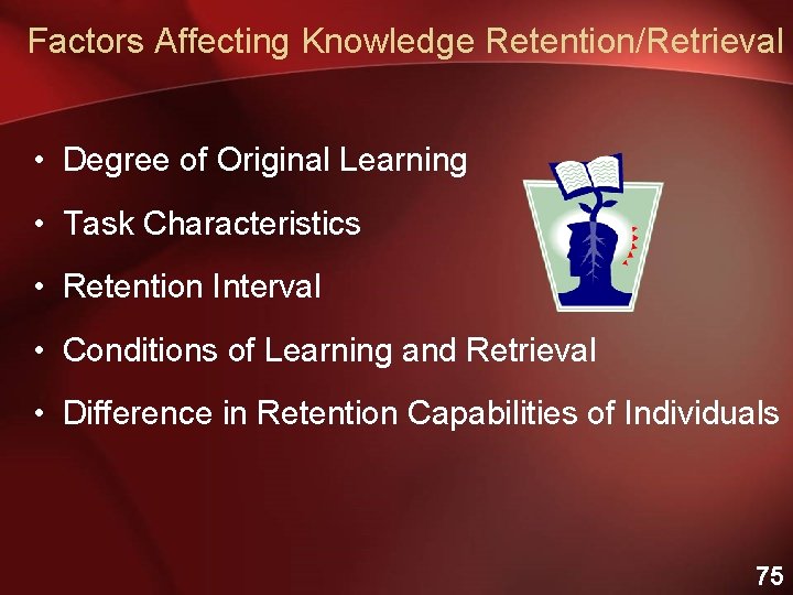 Factors Affecting Knowledge Retention/Retrieval • Degree of Original Learning • Task Characteristics • Retention