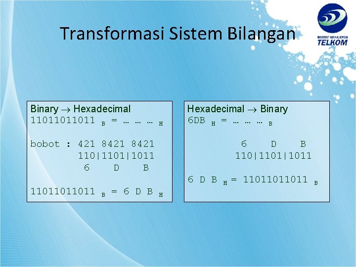 Transformasi Sistem Bilangan Binary Hexadecimal 11011011011 B = … … … H Hexadecimal Binary