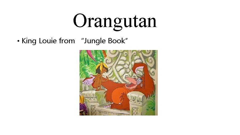 Orangutan • King Louie from “Jungle Book” 