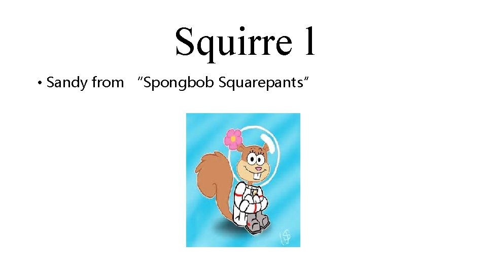 Squirre l • Sandy from “Spongbob Squarepants” 