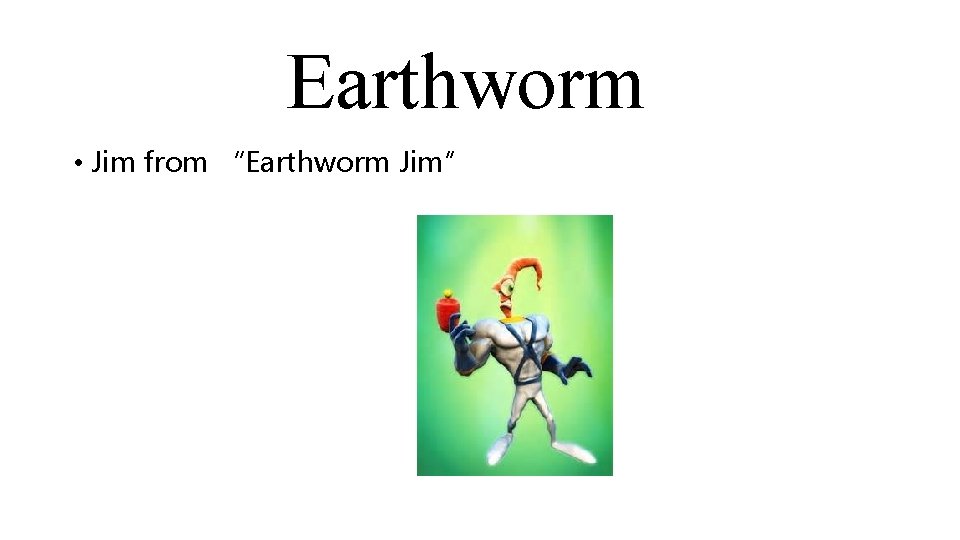 Earthworm • Jim from “Earthworm Jim” 