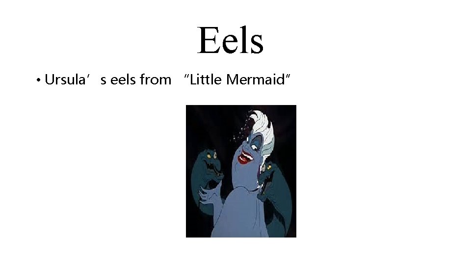 Eels • Ursula’s eels from “Little Mermaid” 